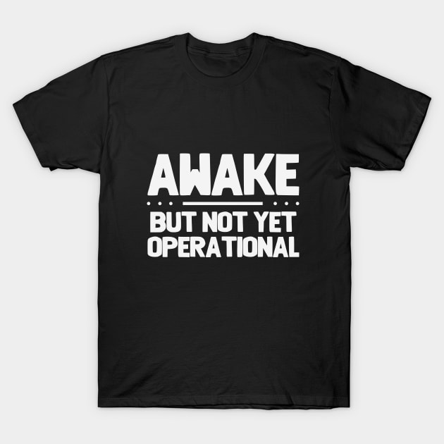 Funny Saying - Awake But Not Yet Operational T-Shirt by Kudostees